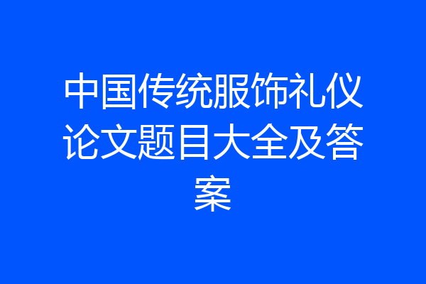 中国传统服饰礼仪论文题目大全及答案