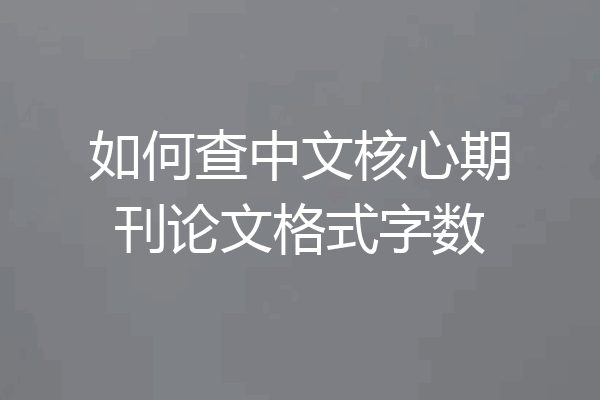 如何查中文核心期刊论文格式字数