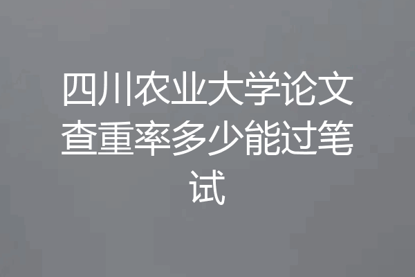 四川农业大学论文查重率多少能过笔试