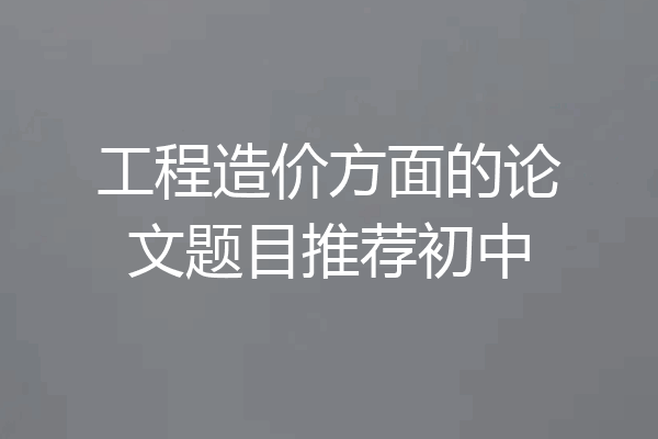 工程造价方面的论文题目推荐初中