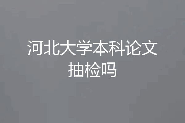 河北大学本科论文抽检吗