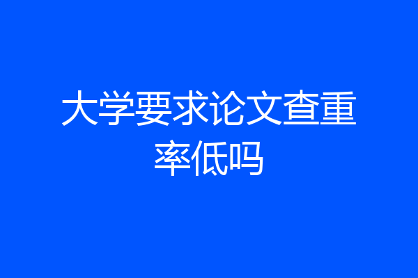大学要求论文查重率低吗