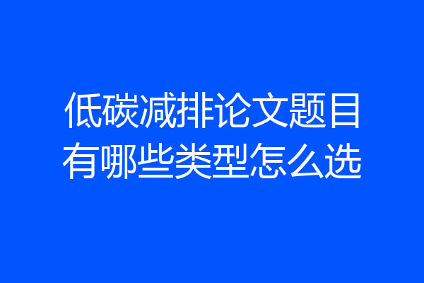 低碳减排论文题目有哪些类型怎么选