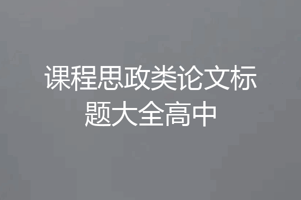 课程思政类论文标题大全高中