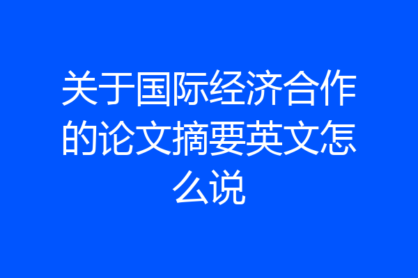 关于国际经济合作的论文摘要英文怎么说