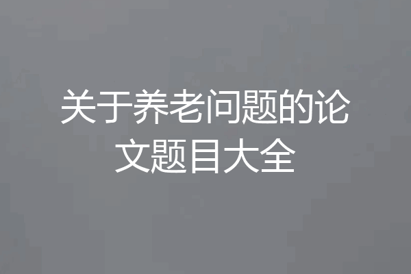 关于养老问题的论文题目大全