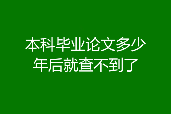 本科毕业论文多少年后就查不到了