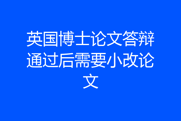 英国博士论文答辩通过后需要小改论文