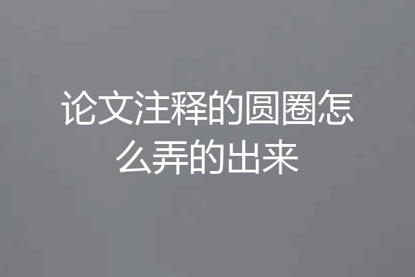 论文注释的圆圈怎么弄的出来