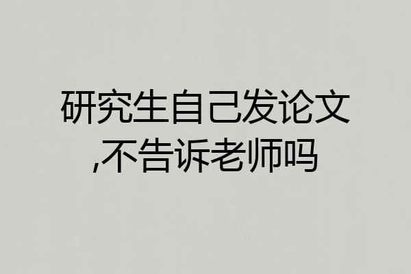 研究生自己发论文,不告诉老师吗
