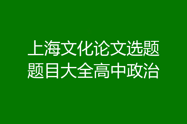 上海文化论文选题题目大全高中政治