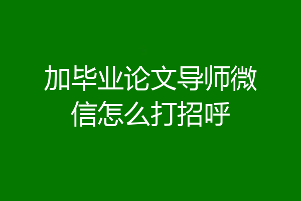 加毕业论文导师微信怎么打招呼