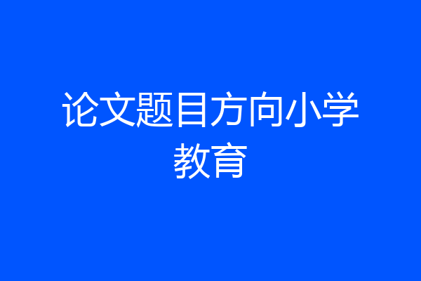 论文题目方向小学教育