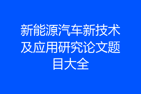 新能源汽车新技术及应用研究论文题目大全