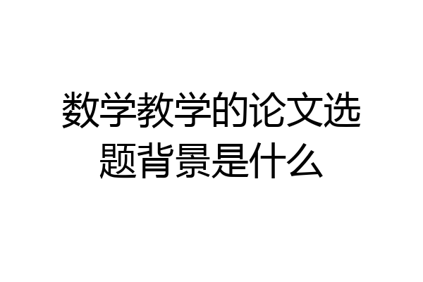 数学教学的论文选题背景是什么
