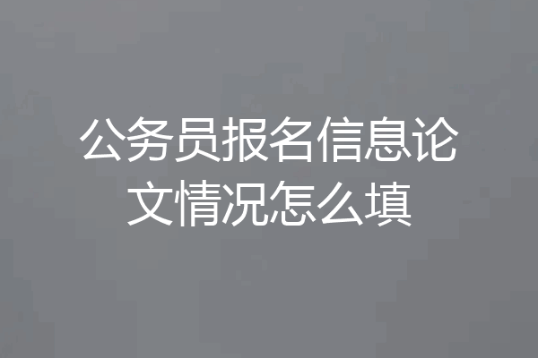 公务员报名信息论文情况怎么填