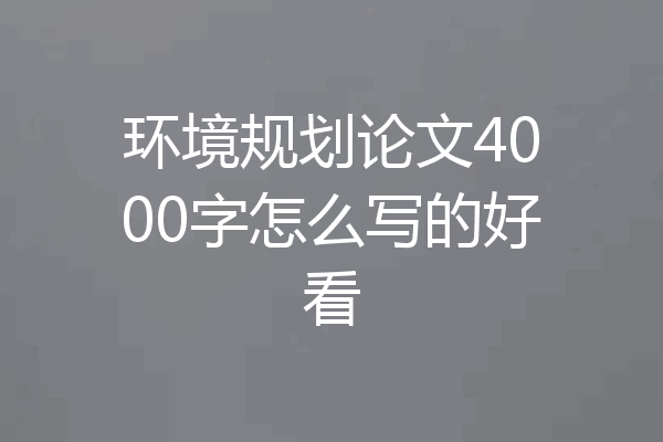 环境规划论文4000字怎么写的好看