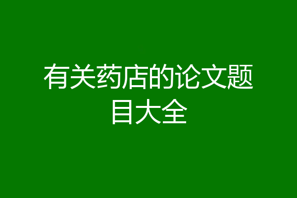 有关药店的论文题目大全