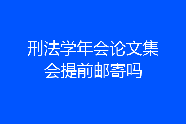 刑法学年会论文集会提前邮寄吗