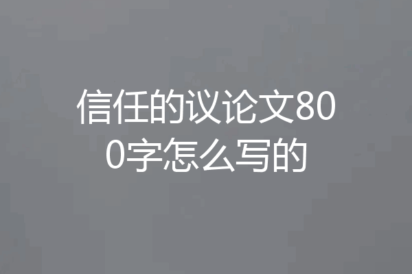 信任的议论文800字怎么写的