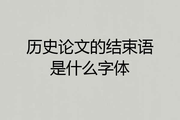 历史论文的结束语是什么字体