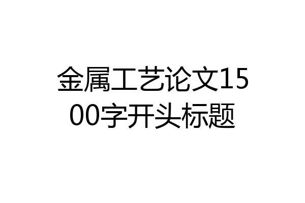 金属工艺论文1500字开头标题