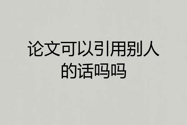 论文可以引用别人的话吗吗