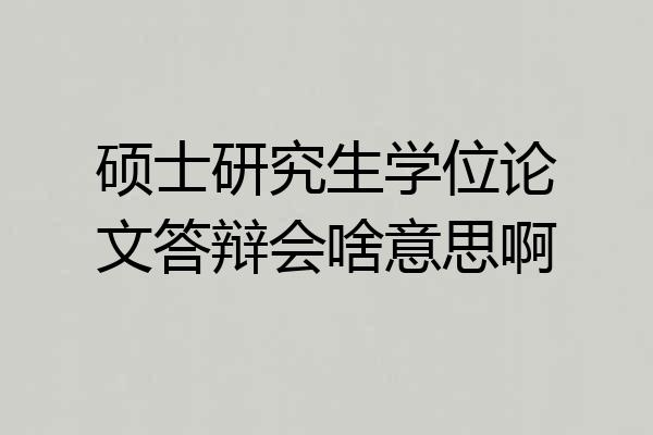 硕士研究生学位论文答辩会啥意思啊