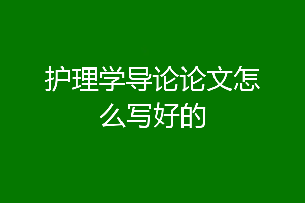 护理学导论论文怎么写好的