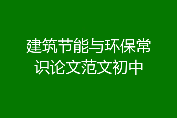 建筑节能与环保常识论文范文初中
