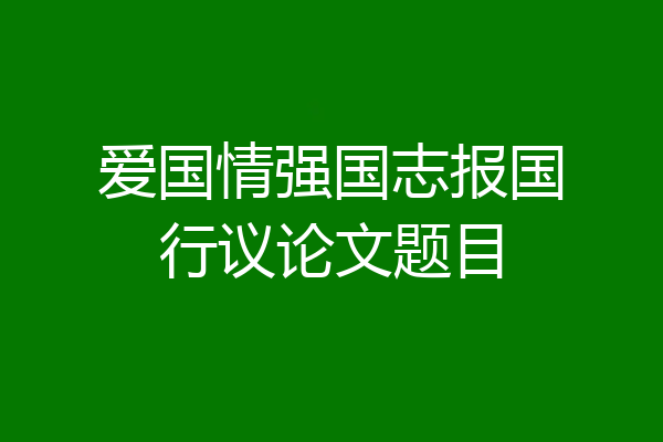 爱国情强国志报国行议论文题目