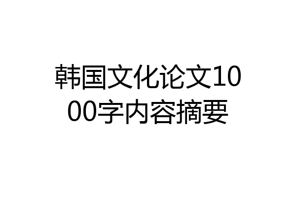 韩国文化论文1000字内容摘要