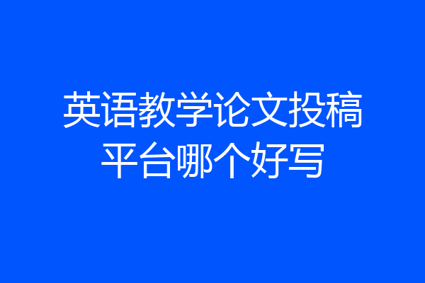 英语教学论文投稿平台哪个好写