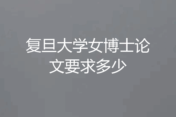 复旦大学女博士论文要求多少