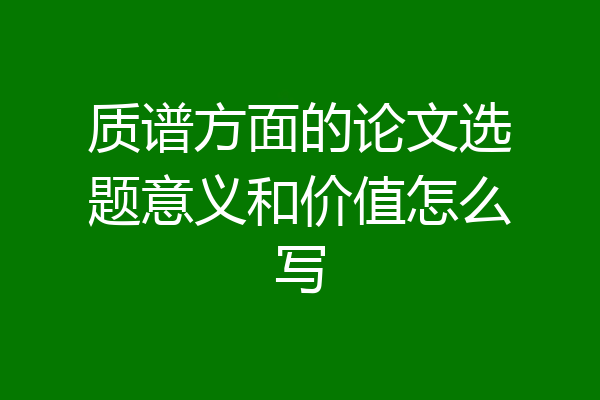 质谱方面的论文选题意义和价值怎么写