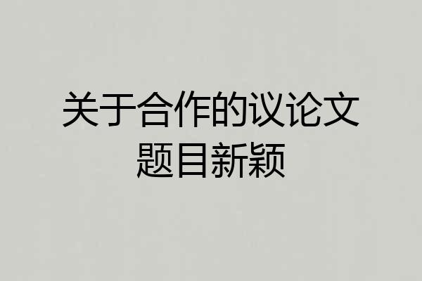 关于合作的议论文题目新颖