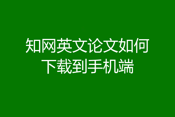 知网英文论文如何下载到手机端