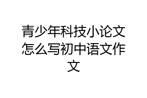 青少年科技小论文怎么写初中语文作文