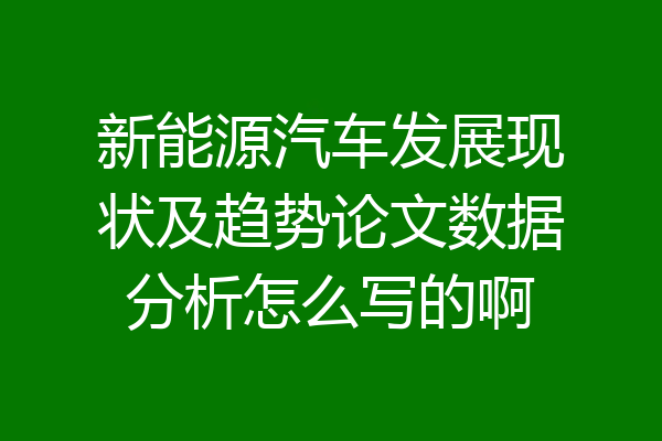 新能源汽车发展现状及趋势论文数据分析怎么写的啊