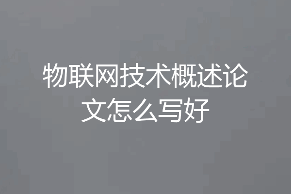 物联网技术概述论文怎么写好