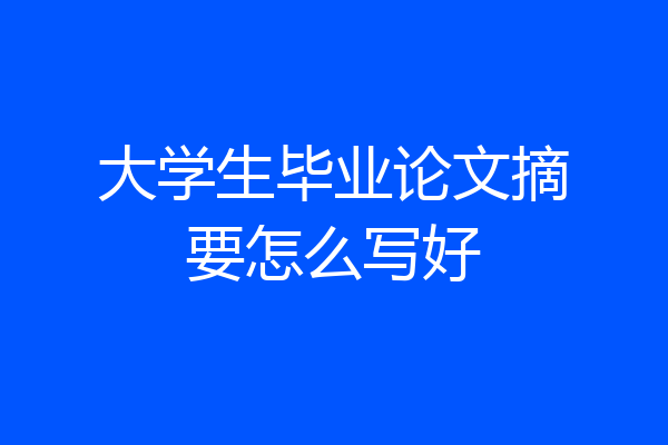 大学生毕业论文摘要怎么写好