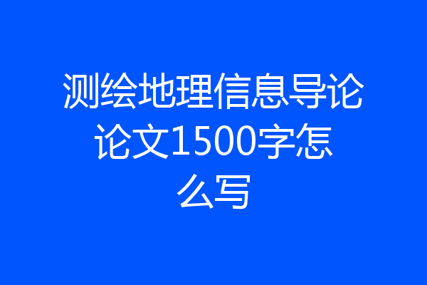 测绘地理信息导论论文1500字怎么写