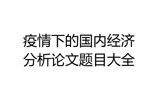 疫情下的国内经济分析论文题目大全