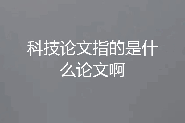科技论文指的是什么论文啊