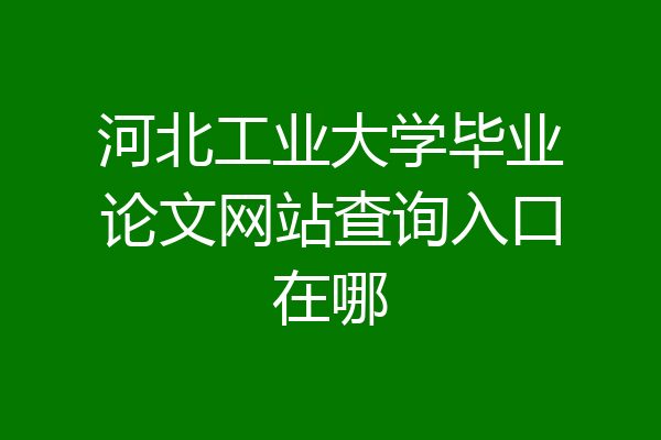 河北工业大学毕业论文网站查询入口在哪