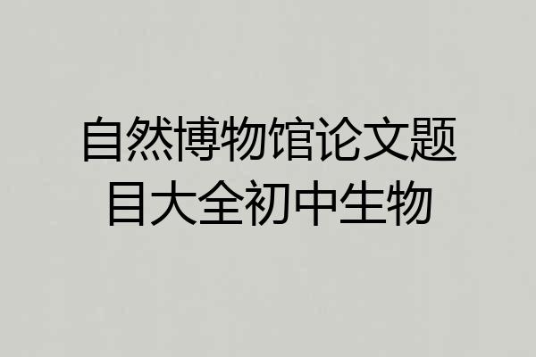 自然博物馆论文题目大全初中生物