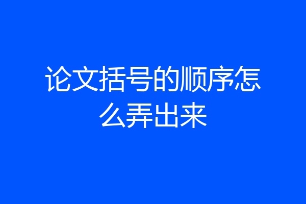 论文括号的顺序怎么弄出来