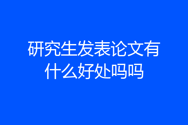 研究生发表论文有什么好处吗吗