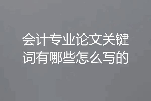 会计专业论文关键词有哪些怎么写的