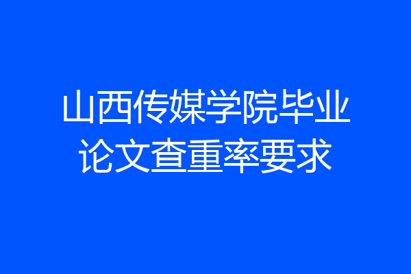 山西传媒学院毕业论文查重率要求